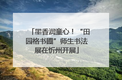墨香润童心！“田园格书圃”师生书法展在忻州开展