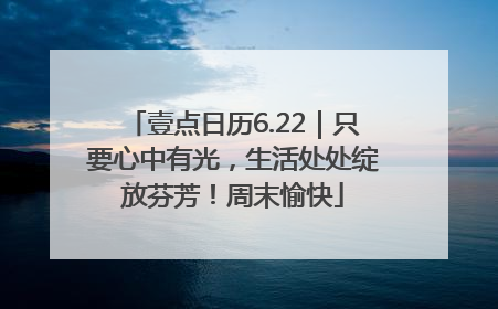壹点日历6.22｜只要心中有光，生活处处绽放芬芳！周末愉快