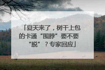 夏天来了，树干上包的卡通“围脖”要不要“脱”？专家回应