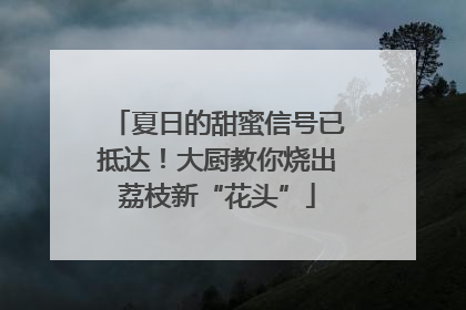 夏日的甜蜜信号已抵达！大厨教你烧出荔枝新“花头”