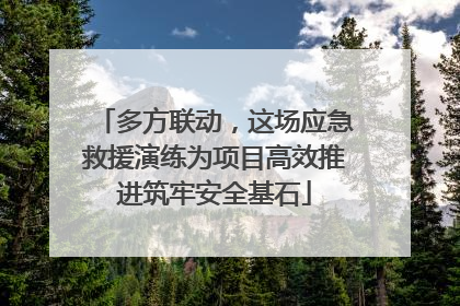 多方联动，这场应急救援演练为项目高效推进筑牢安全基石