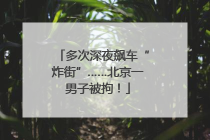 多次深夜飙车“炸街”……北京一男子被拘！
