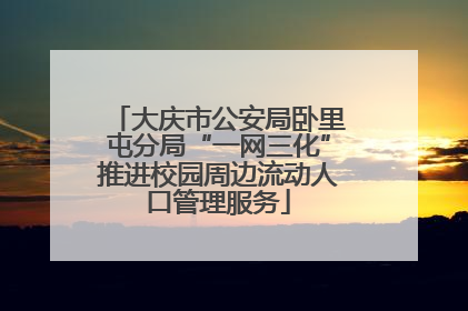 大庆市公安局卧里屯分局“一网三化”推进校园周边流动人口管理服务
