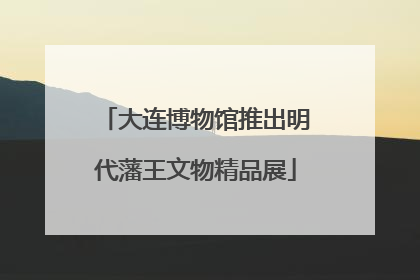 大连博物馆推出明代藩王文物精品展
