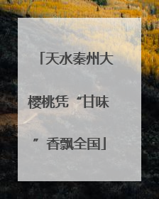 天水秦州大樱桃凭“甘味”香飘全国