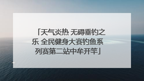 天气炎热 无碍垂钓之乐 全民健身大赛钓鱼系列赛第二站中牟开竿