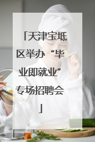天津宝坻区举办“毕业即就业”专场招聘会