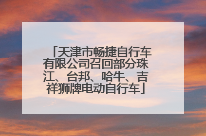 天津市畅捷自行车有限公司召回部分珠江、台邦、哈牛、吉祥狮牌电动自行车