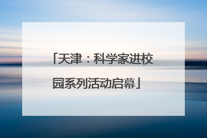 天津：科学家进校园系列活动启幕