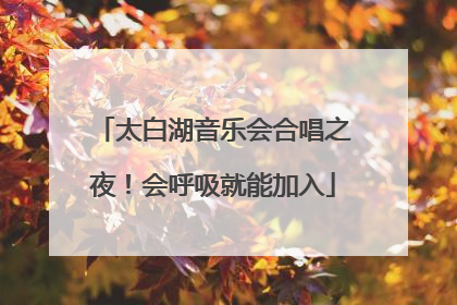 太白湖音乐会合唱之夜！会呼吸就能加入