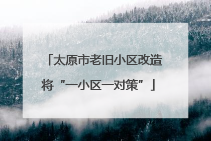 太原市老旧小区改造将“一小区一对策”
