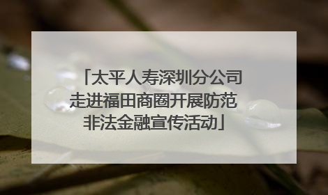 太平人寿深圳分公司走进福田商圈开展防范非法金融宣传活动