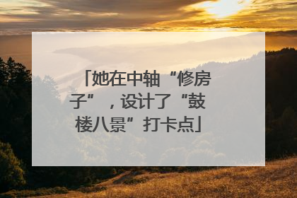 她在中轴“修房子”，设计了“鼓楼八景”打卡点
