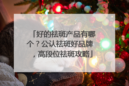 好的祛斑产品有哪个？公认祛斑好品牌，高段位祛斑攻略
