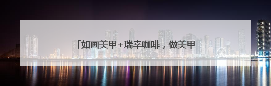 如画美甲+瑞幸咖啡，做美甲喝瑞幸，美甲管美饮品管够