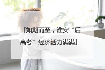 如期而至，淮安“后高考”经济活力满满