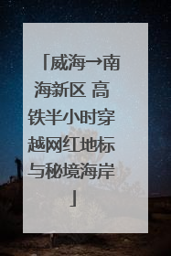 威海→南海新区 高铁半小时穿越网红地标与秘境海岸