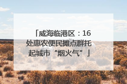 威海临港区：16处惠农便民摊点群托起城市“烟火气”