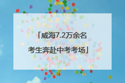 威海7.2万余名考生奔赴中考考场