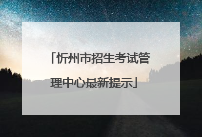忻州市招生考试管理中心最新提示