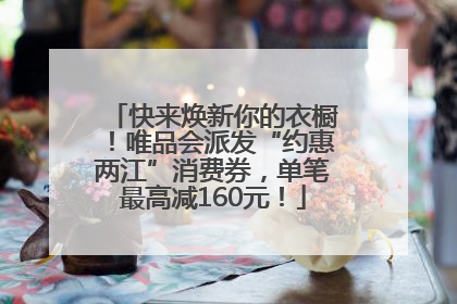 快来焕新你的衣橱！唯品会派发“约惠两江”消费券，单笔最高减160元！