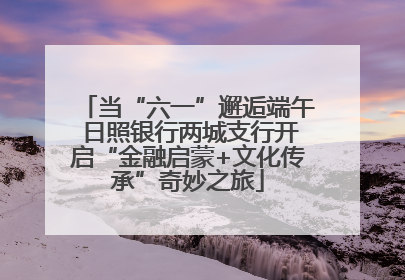 当“六一”邂逅端午 日照银行两城支行开启“金融启蒙+文化传承”奇妙之旅