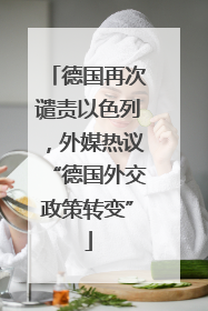 德国再次谴责以色列，外媒热议“德国外交政策转变”