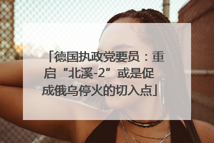 德国执政党要员：重启“北溪-2”或是促成俄乌停火的切入点