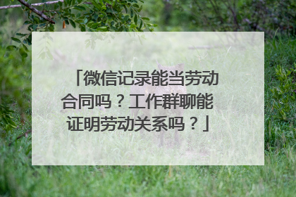微信记录能当劳动合同吗？工作群聊能证明劳动关系吗？