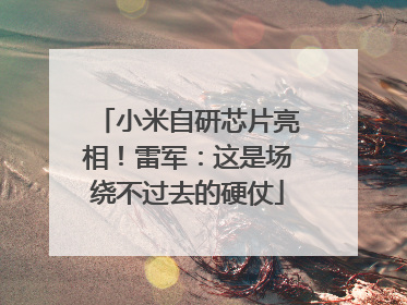 小米自研芯片亮相！雷军：这是场绕不过去的硬仗