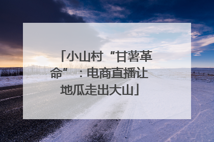小山村“甘薯革命”：电商直播让地瓜走出大山