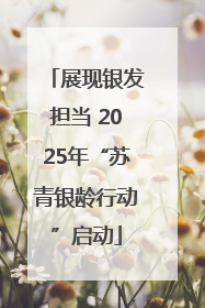 展现银发担当 2025年“苏青银龄行动”启动