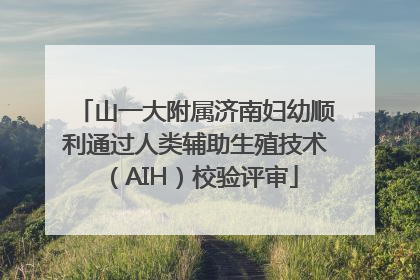 山一大附属济南妇幼顺利通过人类辅助生殖技术（AIH）校验评审