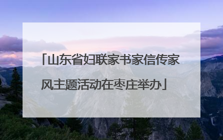 山东省妇联家书家信传家风主题活动在枣庄举办