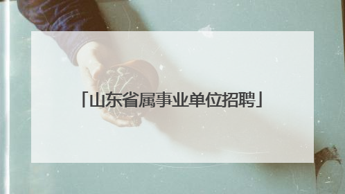 山东省属事业单位招聘