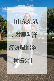 山东东港：发展海洋经济赋能乡村振兴
