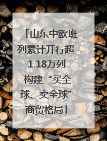 山东中欧班列累计开行超1.18万列 构建“买全球、卖全球”商贸格局