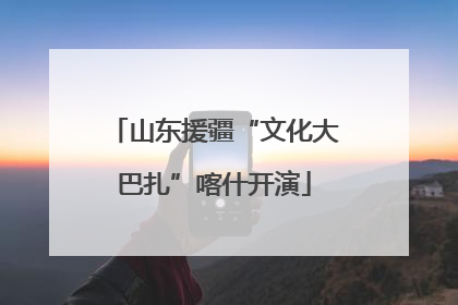 山东援疆“文化大巴扎”喀什开演