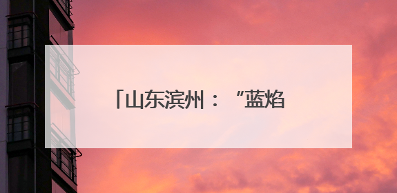 山东滨州：“蓝焰童行 欢庆六一”主题嘉年华活动举行