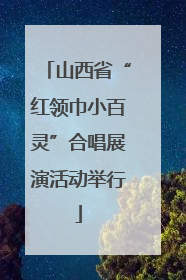 山西省“红领巾小百灵”合唱展演活动举行