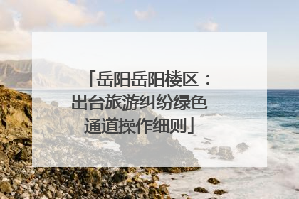 岳阳岳阳楼区：出台旅游纠纷绿色通道操作细则
