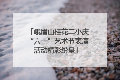 峨眉山桂花二小庆“六一”艺术节表演活动精彩纷呈