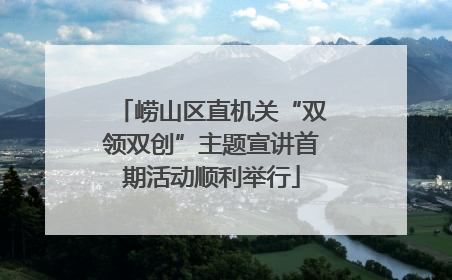 崂山区直机关“双领双创”主题宣讲首期活动顺利举行