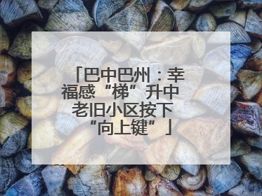 巴中巴州：幸福感“梯”升中 老旧小区按下“向上键”