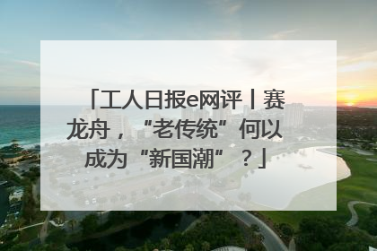 工人日报e网评丨赛龙舟，“老传统”何以成为“新国潮”？