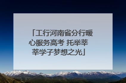 工行河南省分行暖心服务高考 托举莘莘学子梦想之光
