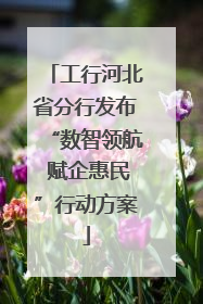 工行河北省分行发布“数智领航 赋企惠民”行动方案