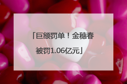 巨额罚单！金穗春被罚1.06亿元