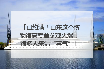 已约满!山东这个博物馆高考前参观火爆,很多人来沾“喜气”