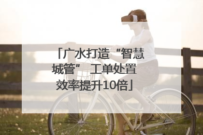 广水打造“智慧城管” 工单处置效率提升10倍